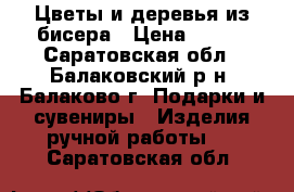 Цветы и деревья из бисера › Цена ­ 700 - Саратовская обл., Балаковский р-н, Балаково г. Подарки и сувениры » Изделия ручной работы   . Саратовская обл.
